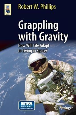 Grappling with Gravity: How Will Life Adapt to Living in Space? - Robert W. Phillips - cover