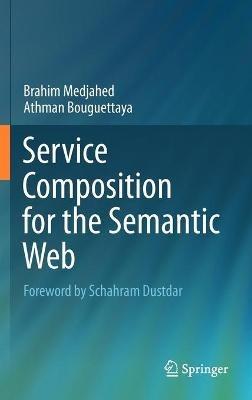 Service Composition for the Semantic Web - Brahim Medjahed,Athman Bouguettaya - cover