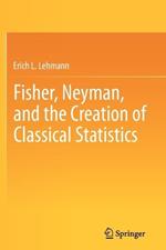 Fisher, Neyman, and the Creation of Classical Statistics