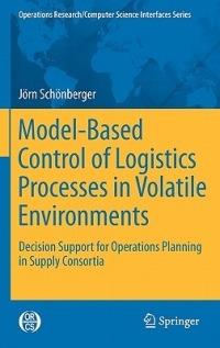 Model-Based Control of Logistics Processes in Volatile Environments: Decision Support for Operations Planning in Supply Consortia - Jörn Schönberger - cover