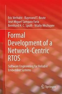 Formal Development of a Network-Centric RTOS: Software Engineering for Reliable Embedded Systems - Eric Verhulst,Raymond T. Boute,José Miguel Sampaio Faria - cover