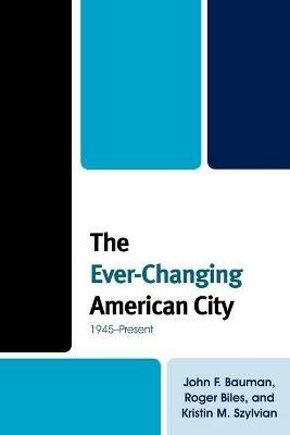 The Ever-Changing American City: 1945-Present - John F. Bauman,Roger Biles,Kristin M. Szylvian - cover