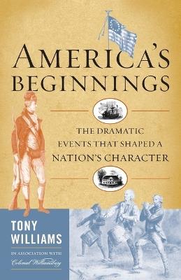 America's Beginnings: The Dramatic Events that Shaped a Nation's Character - Tony J. Williams - cover