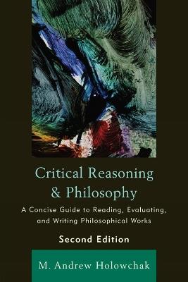 Critical Reasoning and Philosophy: A Concise Guide to Reading, Evaluating, and Writing Philosophical Works - M. Andrew Holowchak - cover