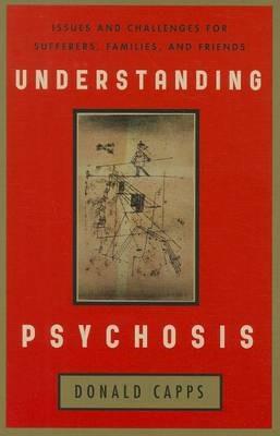 Understanding Psychosis: Issues, Treatments, and Challenges for Sufferers and Their Families - Donald Capps - cover