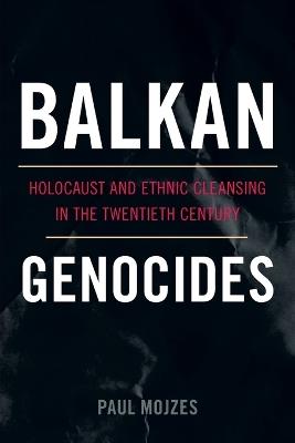 Balkan Genocides: Holocaust and Ethnic Cleansing in the Twentieth Century - Paul Mojzes - cover