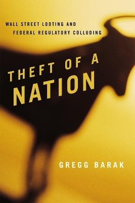 Theft of a Nation: Wall Street Looting and Federal Regulatory Colluding - Gregg Barak - cover