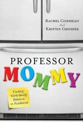 Professor Mommy: Finding Work-Family Balance in Academia - Kristen Ghodsee,Rachel Connelly - cover