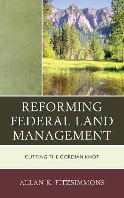 Reforming Federal Land Management: Cutting the Gordian Knot - Allan K. Fitzsimmons - cover