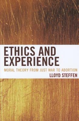 Ethics and Experience: Moral Theory from Just War to Abortion - Lloyd Steffen - cover
