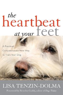 The Heartbeat at Your Feet: A Practical, Compassionate New Way to Train Your Dog - Lisa Tenzin-Dolma - cover