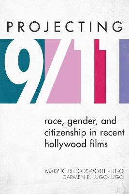 Projecting 9/11: Race, Gender, and Citizenship in Recent Hollywood Films - Mary K. Bloodsworth-Lugo,Carmen R. Lugo-Lugo - cover