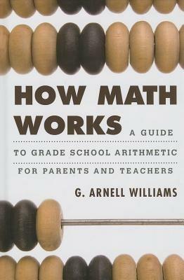 How Math Works: A Guide to Grade School Arithmetic for Parents and Teachers - G. Arnell Williams - cover