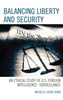 Balancing Liberty and Security: An Ethical Study of U.S. Foreign Intelligence Surveillance, 2001-2009 - Michelle Louise Atkin - cover