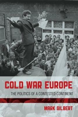 Cold War Europe: The Politics of a Contested Continent - Mark Gilbert - cover
