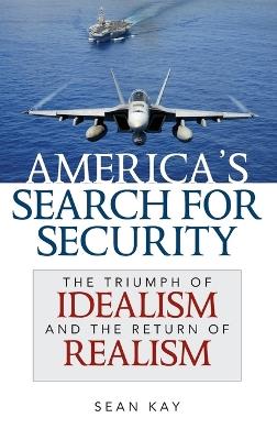 America's Search for Security: The Triumph of Idealism and the Return of Realism - Sean Kay - cover