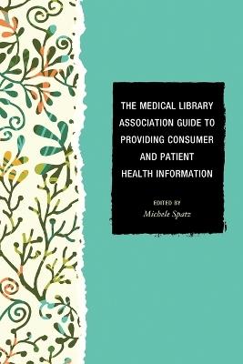 The Medical Library Association Guide to Providing Consumer and Patient Health Information - Michele Spatz - cover