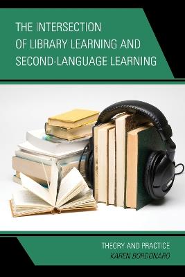 The Intersection of Library Learning and Second-Language Learning: Theory and Practice - Karen Bordonaro - cover