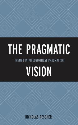 The Pragmatic Vision: Themes in Philosophical Pragmatism - Nicholas Rescher - cover