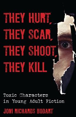 They Hurt, They Scar, They Shoot, They Kill: Toxic Characters in Young Adult Fiction - Joni Richards Bodart - cover
