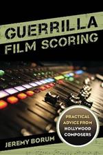Guerrilla Film Scoring: Practical Advice from Hollywood Composers