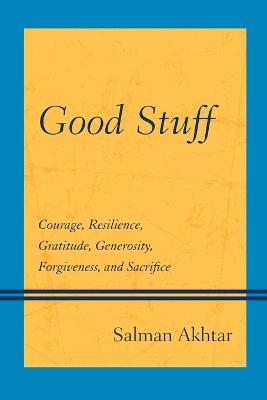 Good Stuff: Courage, Resilience, Gratitude, Generosity, Forgiveness, and Sacrifice - Salman Akhtar - cover
