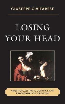 Losing Your Head: Abjection, Aesthetic Conflict, and Psychoanalytic Criticism - Giuseppe Civitarese - cover