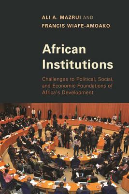 African Institutions: Challenges to Political, Social, and Economic Foundations of Africa's Development - Ali A. Mazrui,Francis Wiafe-Amoako - cover
