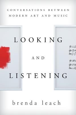 Looking and Listening: Conversations between Modern Art and Music - Brenda Lynne Leach - cover