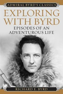 Exploring with Byrd: Episodes of an Adventurous Life - Richard Evelyn Byrd - cover