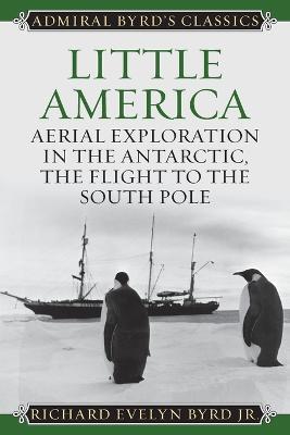 Little America: Aerial Exploration in the Antarctic, The Flight to the South Pole - Richard Evelyn Byrd - cover