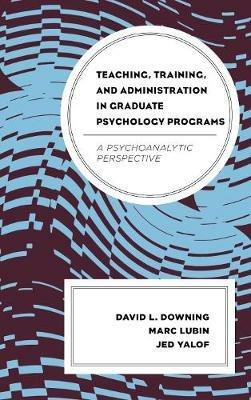 Teaching, Training, and Administration in Graduate Psychology Programs: A Psychoanalytic Perspective - David L. Downing,Marc Lubin,Jed Yalof - cover