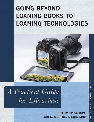 Going Beyond Loaning Books to Loaning Technologies: A Practical Guide for Librarians - Janelle Sander,Lori S. Mestre,Eric Kurt - cover