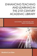 Enhancing Teaching and Learning in the 21st-Century Academic Library: Successful Innovations That Make a Difference