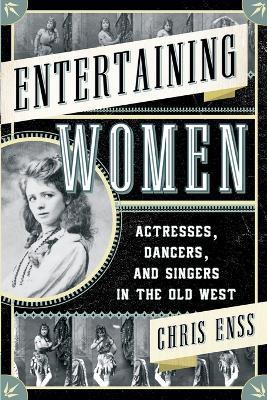 Entertaining Women: Actresses, Dancers, and Singers in the Old West - Chris Enss - cover