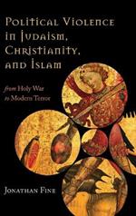 Political Violence in Judaism, Christianity, and Islam: From Holy War to Modern Terror