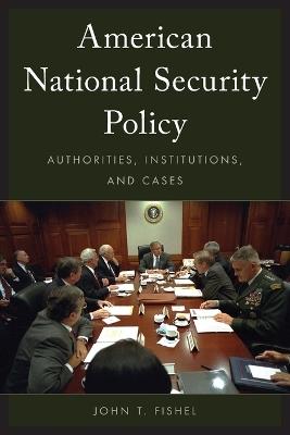 American National Security Policy: Authorities, Institutions, and Cases - John T. Fishel - cover