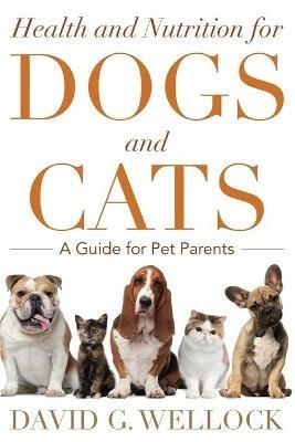 Health and Nutrition for Dogs and Cats: A Guide for Pet Parents - David G. Wellock - cover