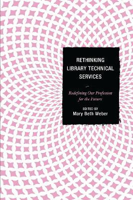 Rethinking Library Technical Services: Redefining Our Profession for the Future - cover