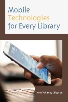 Mobile Technologies for Every Library - Ann Whitney Gleason - cover