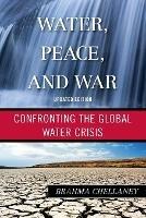 Water, Peace, and War: Confronting the Global Water Crisis - Brahma Chellaney - cover