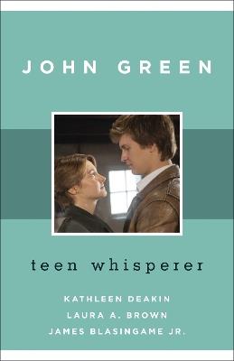 John Green: Teen Whisperer - Kathleen Deakin,Laura A. Brown,James Blasingame Jr. - cover