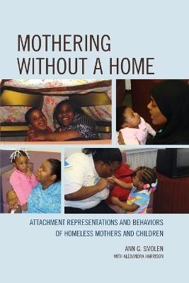 Mothering without a Home: Attachment Representations and Behaviors of Homeless Mothers and Children - Ann G. Smolen - cover