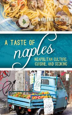 A Taste of Naples: Neapolitan Culture, Cuisine, and Cooking - Marlena Spieler - cover