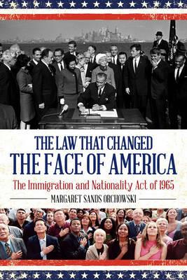 The Law that Changed the Face of America: The Immigration and Nationality Act of 1965 - Margaret Sands Orchowski - cover
