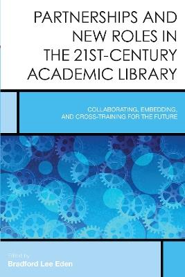 Partnerships and New Roles in the 21st-Century Academic Library: Collaborating, Embedding, and Cross-Training for the Future - cover