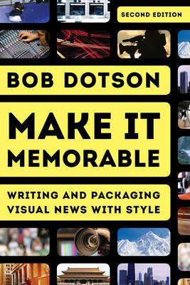 Make It Memorable: Writing and Packaging Visual News with Style - Bob Dotson - cover