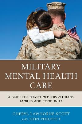 Military Mental Health Care: A Guide for Service Members, Veterans, Families, and Community - Cheryl Lawhorne-Scott,Don Philpott - cover