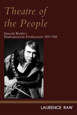 Theatre of the People: Donald Wolfit’s Shakespearean Productions 1937-1953 - Laurence Raw - cover