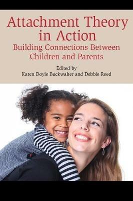 Attachment Theory in Action: Building Connections Between Children and Parents - cover